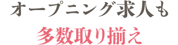 オープニング求人も多数取り揃え