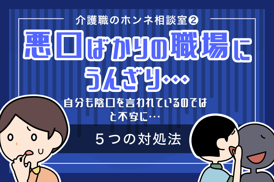 悪口ばかりの職場にうんざり。自分も陰口を言われているのではと不安に...5つの対処法｜介護職のホンネ相談室（2）