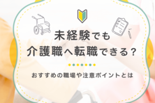 未経験でも介護職へ転職できる?おすすめの職場や注意ポイントとは