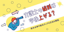 介護士の給料は今後上がる？給与水準や給与アップの方法を解説