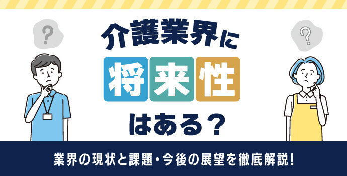 介護業界に将来性はある?業界の現状と課題・今後の展望を徹底解説!