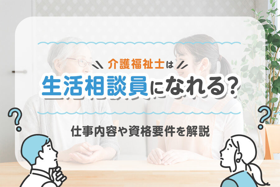 介護福祉士は生活相談員になれる？仕事内容や資格要件を解説