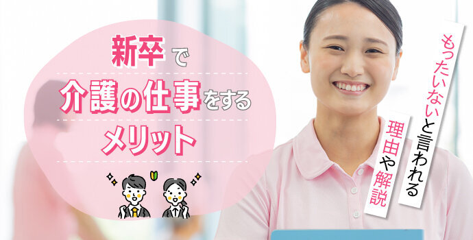 新卒で介護の仕事をするメリット｜もったいないと言われる理由や解説