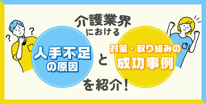 介護業界における人手不足の原因と対策・取り組みの成功事例を紹介!