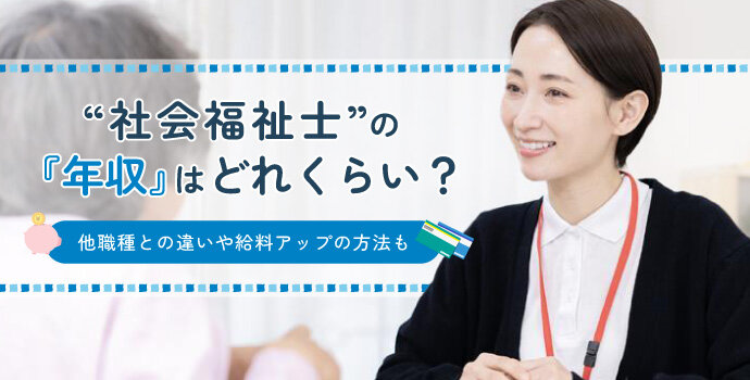 社会福祉士の年収はどれくらい？他職種との違いや給料アップの方法も