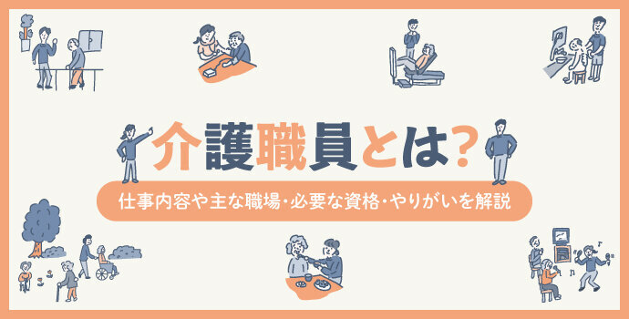 介護職員とは？仕事内容や主な職場・必要な資格・やりがいを解説