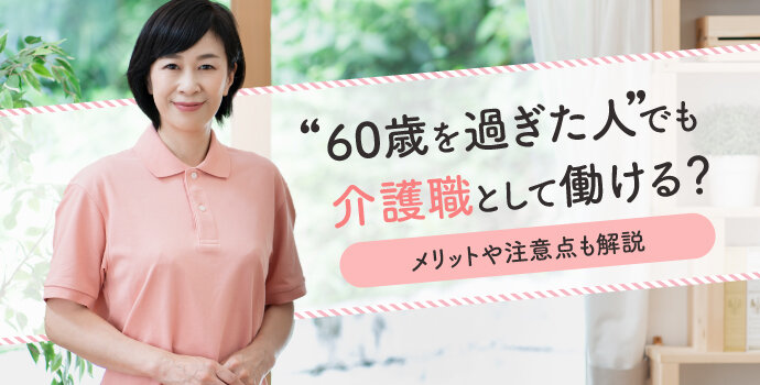 60歳を過ぎた人でも介護職として働ける？メリットや注意点も解説