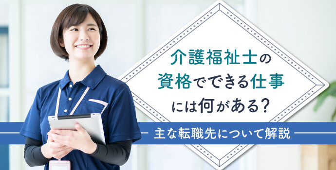 介護福祉士の資格でできる仕事には何がある？主な転職先について解説