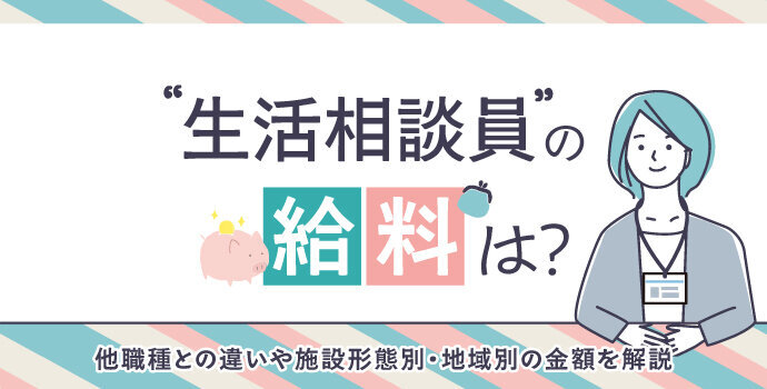 生活相談員の給料は？他職種との違いや施設形態別・地域別の金額を解説