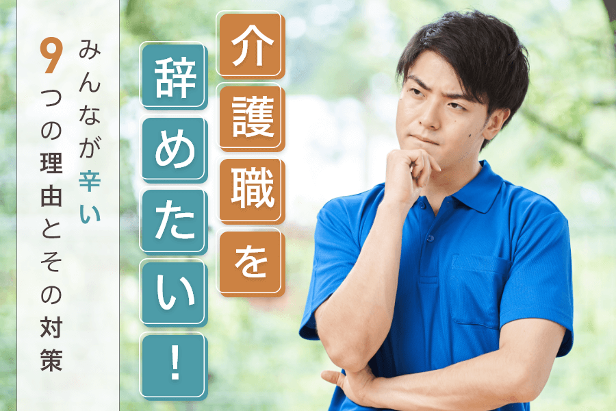 介護職を辞めたい!みんなが辛い9つの理由と、その対策